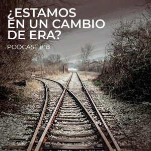 Podcast 18: ¿Estamos en un cambio de era?
